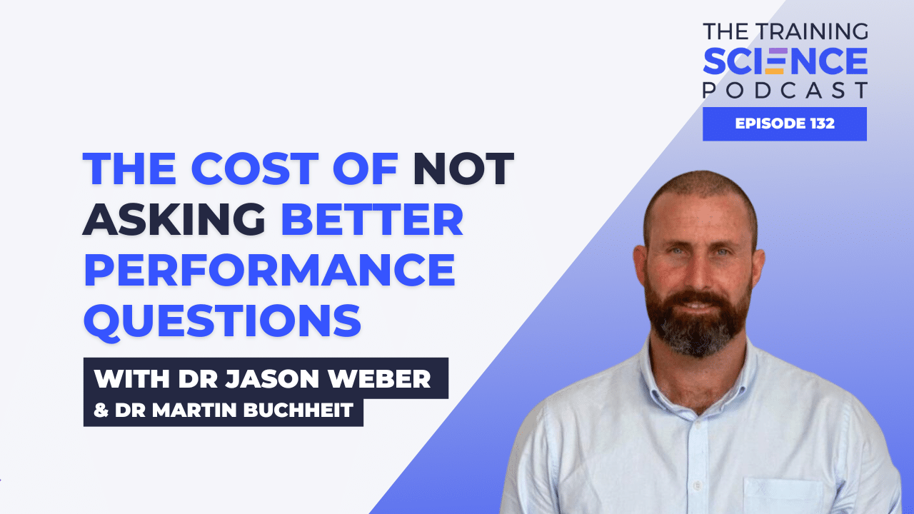 The Cost of Not Asking Better Performance Questions – With Dr Jason Weber & Dr Martin Buchheit