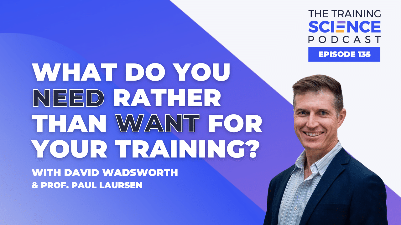 What Do You Need Rather Than Want for Your Training? – With David Wadsworth & Prof. Paul Laursen